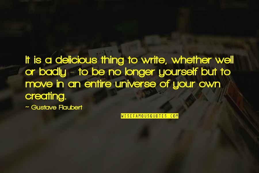 Creating Your Own Universe Quotes By Gustave Flaubert: It is a delicious thing to write, whether