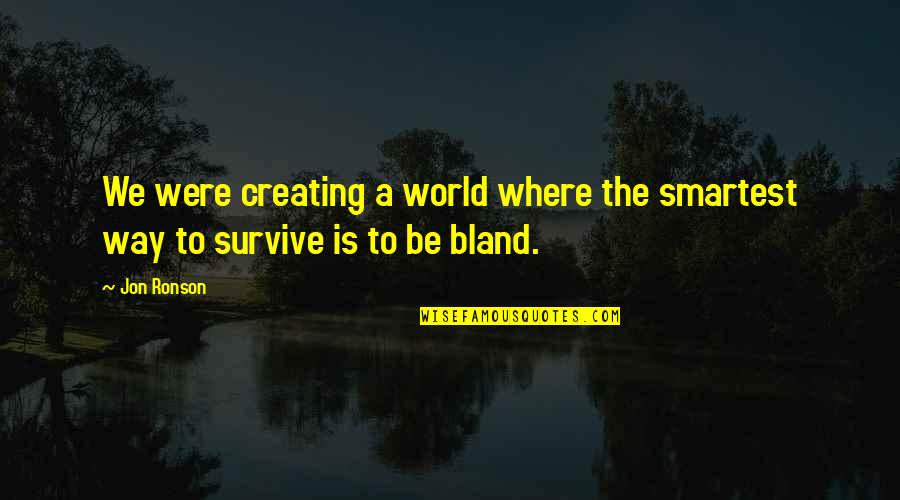Creating Your World Quotes By Jon Ronson: We were creating a world where the smartest
