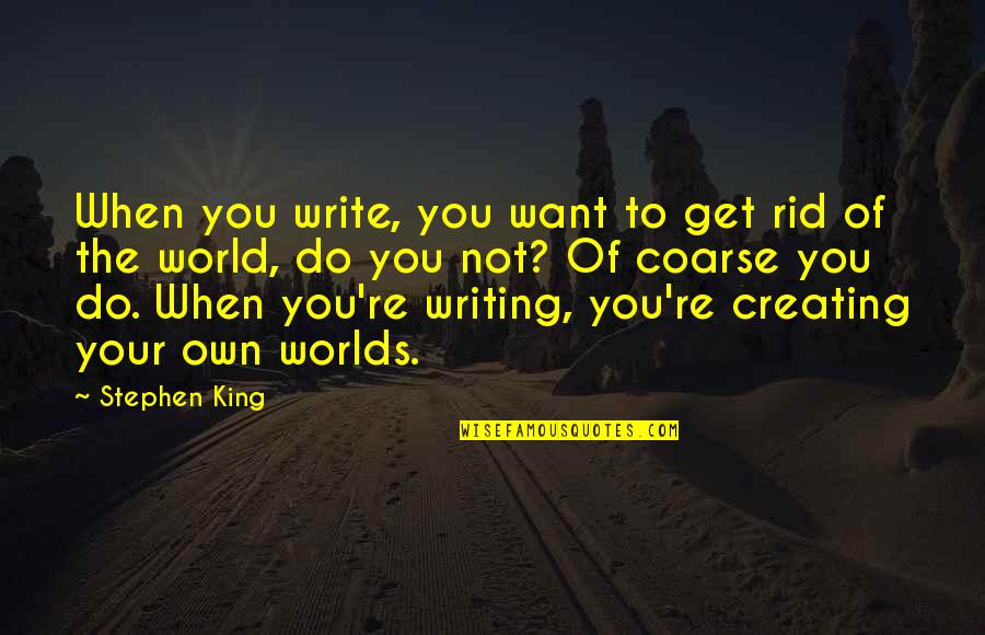 Creating Your World Quotes By Stephen King: When you write, you want to get rid