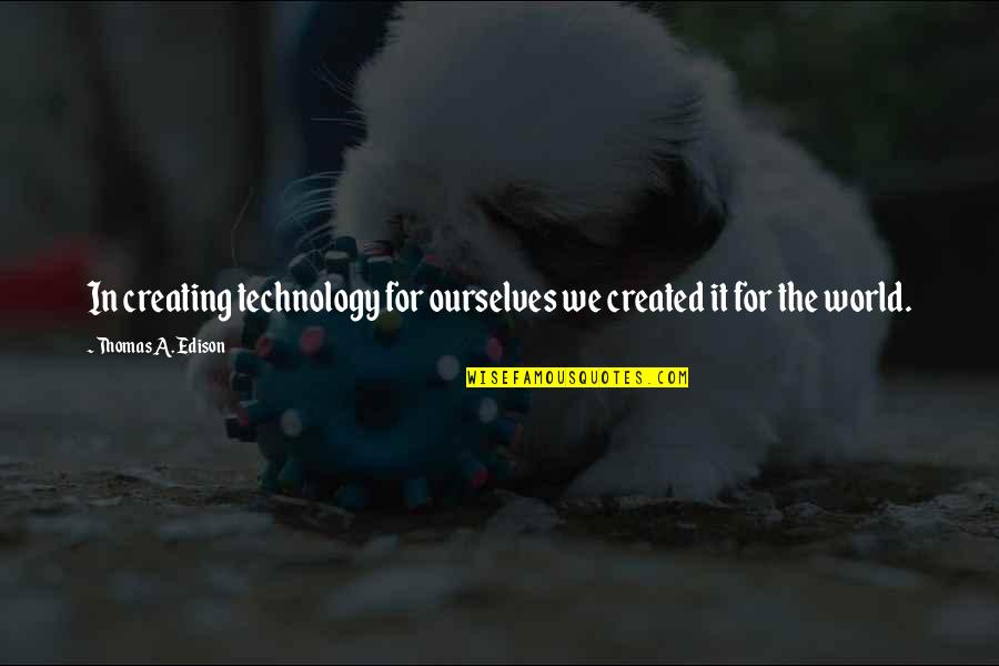 Creating Your World Quotes By Thomas A. Edison: In creating technology for ourselves we created it