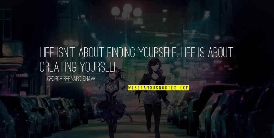 Creating Yourself In Life Quotes By George Bernard Shaw: Life isn't about finding yourself. Life is about