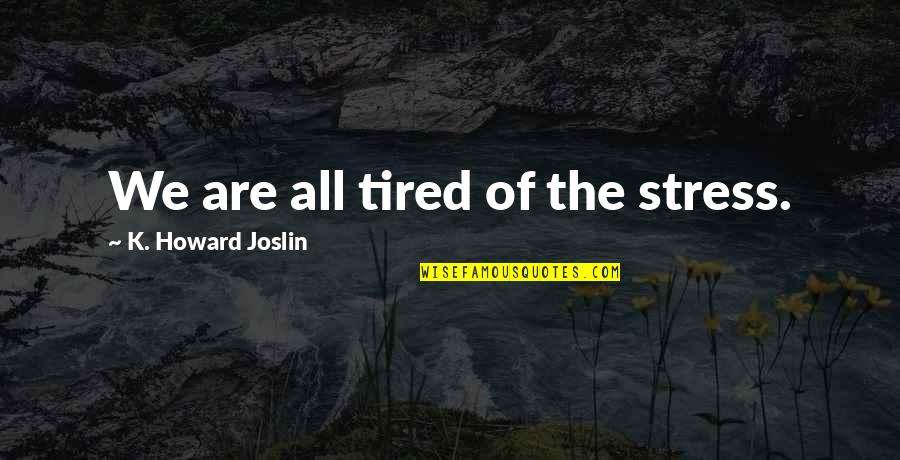 Creating Yourself In Life Quotes By K. Howard Joslin: We are all tired of the stress.