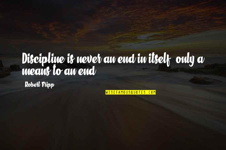 Creating Yourself In Life Quotes By Robert Fripp: Discipline is never an end in itself, only