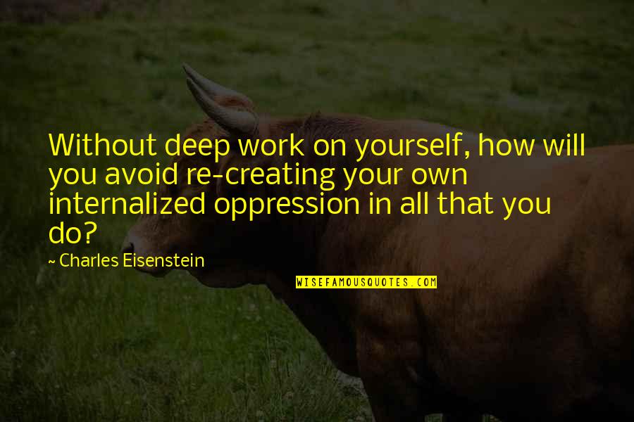 Creating Yourself Quotes By Charles Eisenstein: Without deep work on yourself, how will you