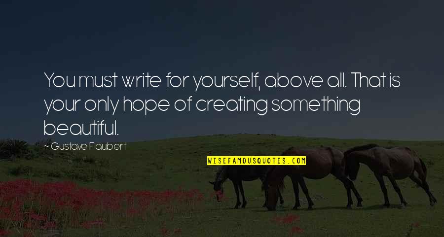 Creating Yourself Quotes By Gustave Flaubert: You must write for yourself, above all. That