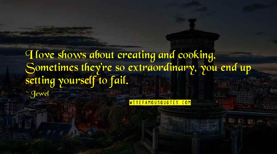 Creating Yourself Quotes By Jewel: I love shows about creating and cooking. Sometimes