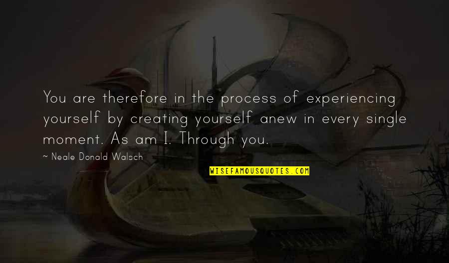 Creating Yourself Quotes By Neale Donald Walsch: You are therefore in the process of experiencing