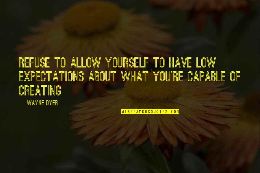 Creating Yourself Quotes By Wayne Dyer: Refuse to allow yourself to have low expectations