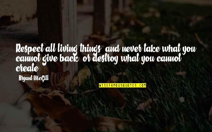 Creation And Destruction Quotes By Bryant McGill: Respect all living things, and never take what