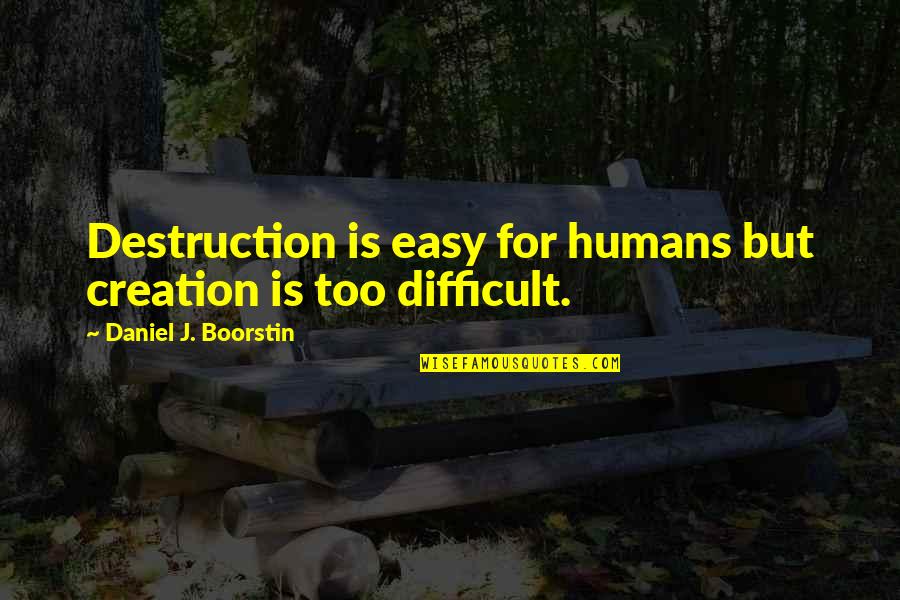 Creation And Destruction Quotes By Daniel J. Boorstin: Destruction is easy for humans but creation is