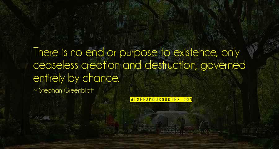 Creation And Destruction Quotes By Stephan Greenblatt: There is no end or purpose to existence,