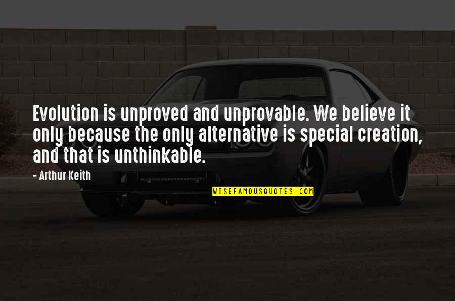 Creation And Evolution Quotes By Arthur Keith: Evolution is unproved and unprovable. We believe it
