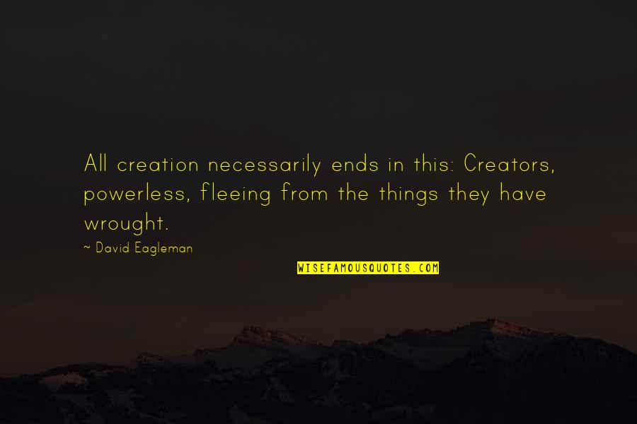 Creation And Nature Quotes By David Eagleman: All creation necessarily ends in this: Creators, powerless,