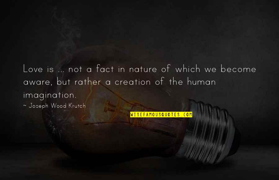 Creation And Nature Quotes By Joseph Wood Krutch: Love is ... not a fact in nature