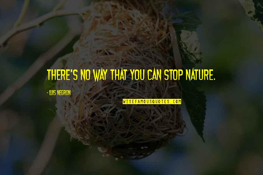 Creation And Nature Quotes By Luis Negron: There's no way that you can stop nature.