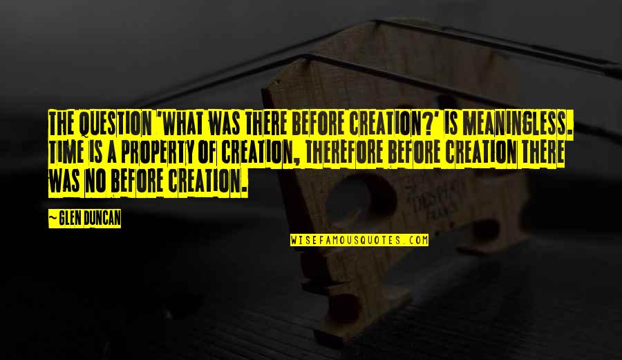 Creation Bible Quotes By Glen Duncan: The question 'What was there before creation?' is Creation Bible Quotes By Glen Duncan: The question 'What was there before creation?' is