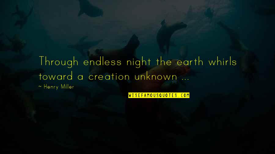 Creation Of Earth Quotes By Henry Miller: Through endless night the earth whirls toward a