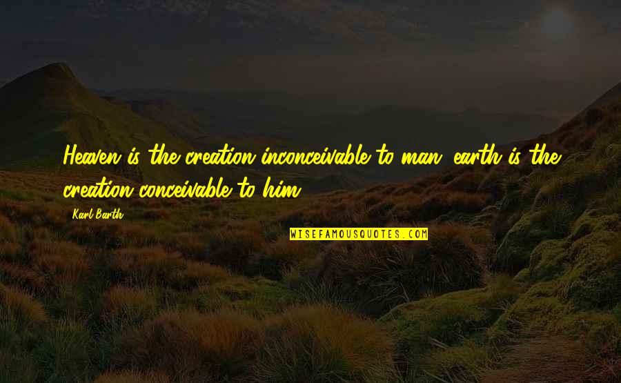 Creation Of Earth Quotes By Karl Barth: Heaven is the creation inconceivable to man; earth