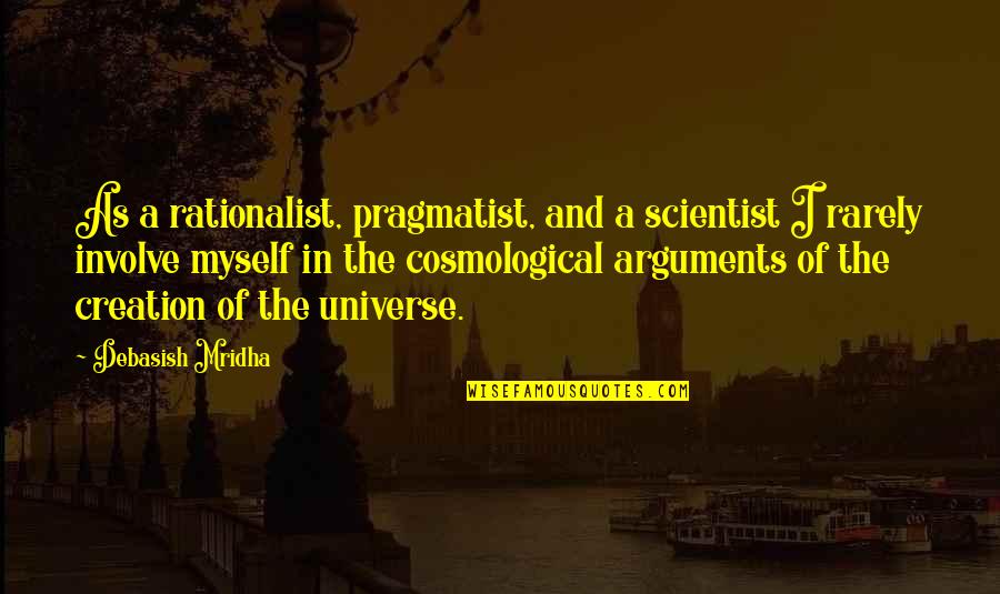 Creation Of The Universe Quotes By Debasish Mridha: As a rationalist, pragmatist, and a scientist I