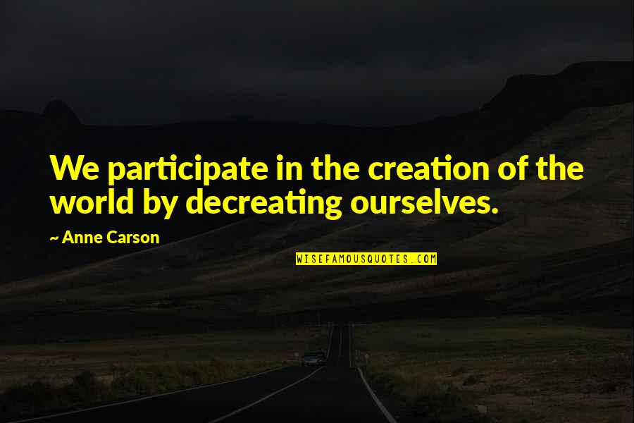 Creation Of The World Quotes By Anne Carson: We participate in the creation of the world