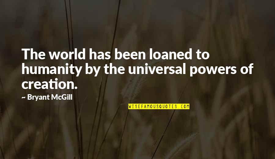 Creation Of The World Quotes By Bryant McGill: The world has been loaned to humanity by
