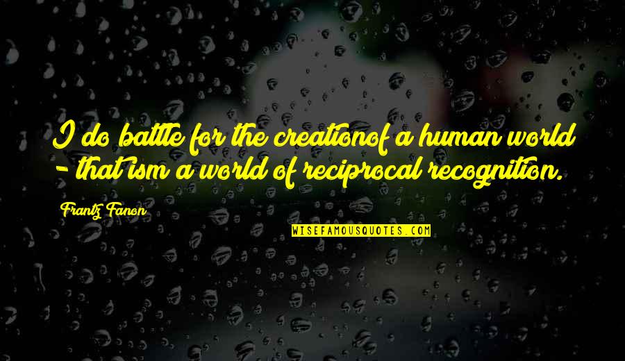 Creation Of The World Quotes By Frantz Fanon: I do battle for the creationof a human