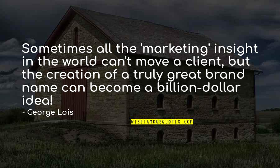 Creation Of The World Quotes By George Lois: Sometimes all the 'marketing' insight in the world