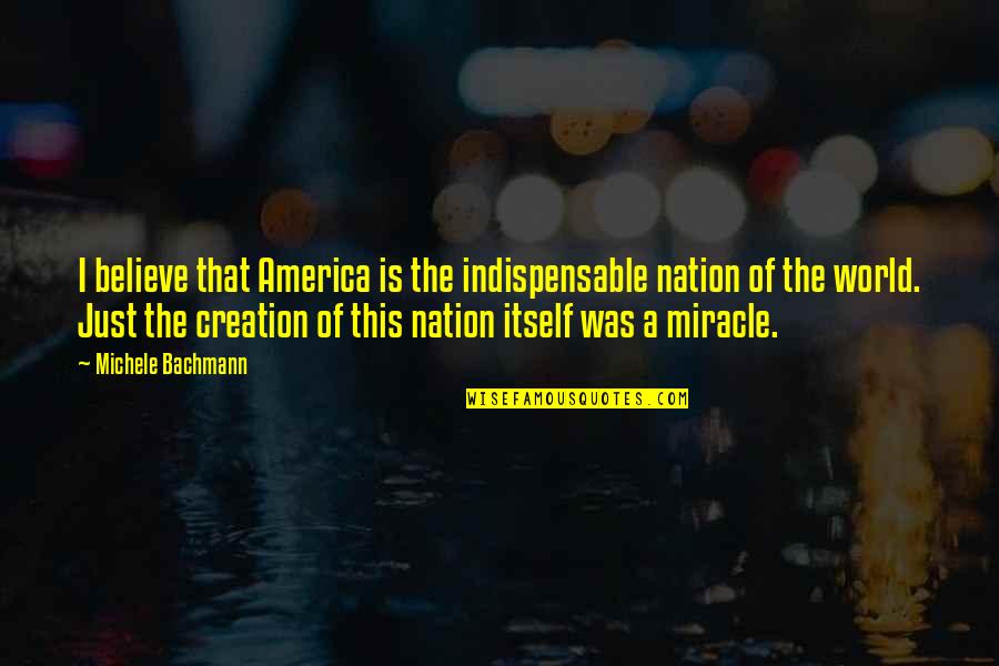 Creation Of The World Quotes By Michele Bachmann: I believe that America is the indispensable nation