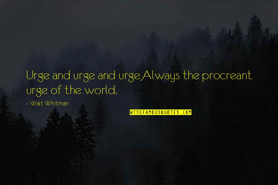 Creation Of The World Quotes By Walt Whitman: Urge and urge and urge,Always the procreant urge