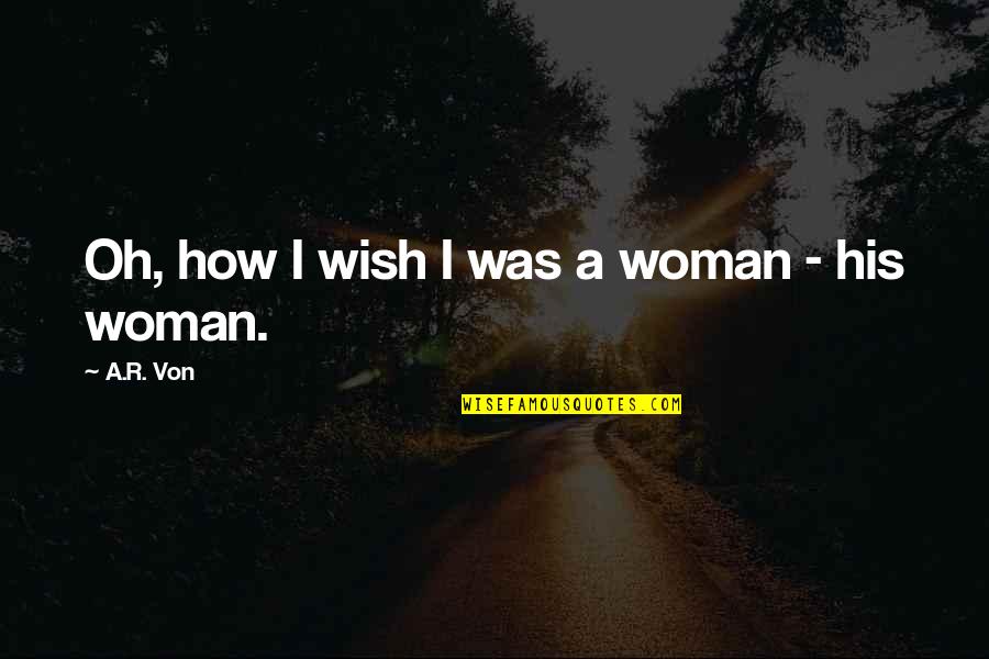 Creation Of Woman Quotes By A.R. Von: Oh, how I wish I was a woman