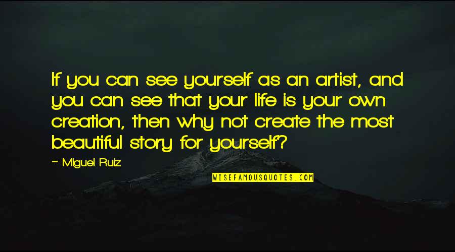 Creation Story Quotes By Miguel Ruiz: If you can see yourself as an artist,