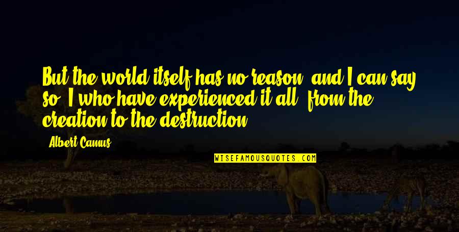 Creation Vs Destruction Quotes By Albert Camus: But the world itself has no reason, and
