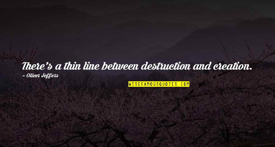 Creation Vs Destruction Quotes By Oliver Jeffers: There's a thin line between destruction and creation.