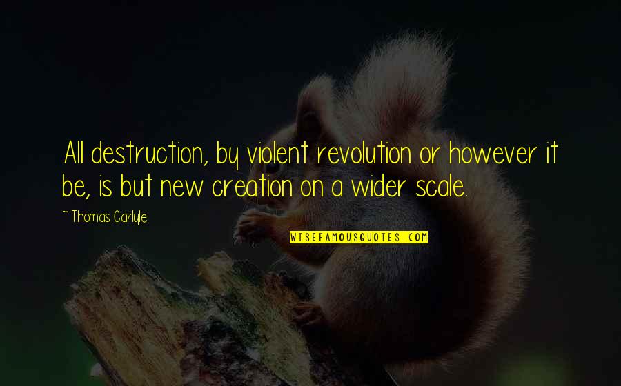 Creation Vs Destruction Quotes By Thomas Carlyle: All destruction, by violent revolution or however it