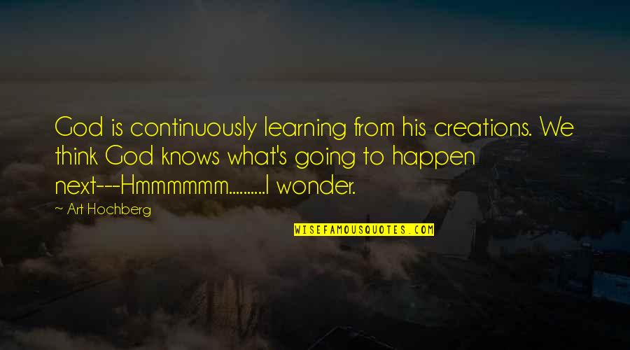 Creations Of God Quotes By Art Hochberg: God is continuously learning from his creations. We