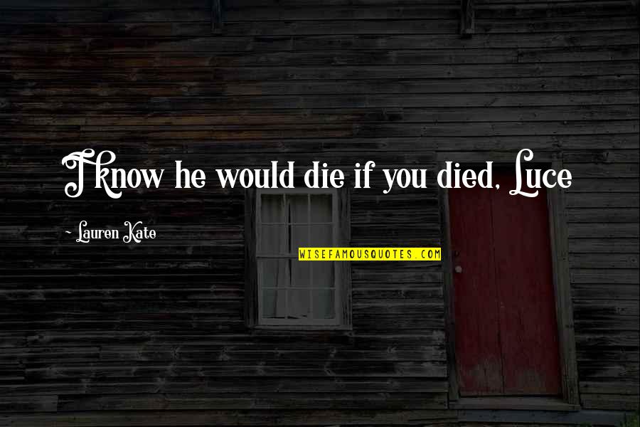 Creativa Catering Quotes By Lauren Kate: I know he would die if you died, Creativa Catering Quotes By Lauren Kate: I know he would die if you died,