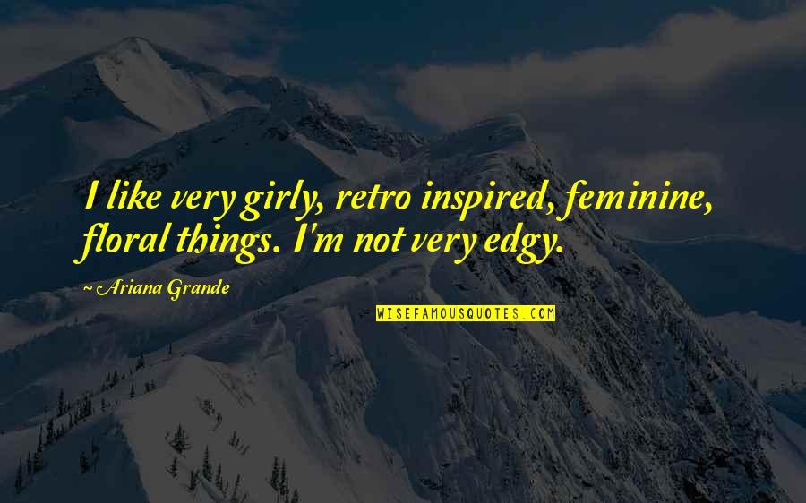 Creativando Quotes By Ariana Grande: I like very girly, retro inspired, feminine, floral