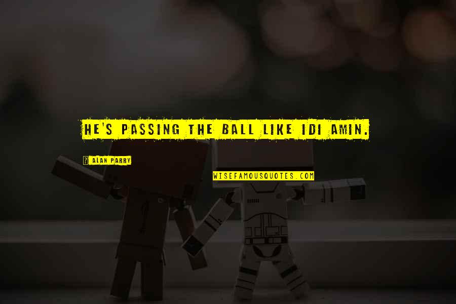 Creativas Obras Quotes By Alan Parry: He's passing the ball like Idi Amin. Creativas Obras Quotes By Alan Parry: He's passing the ball like Idi Amin.