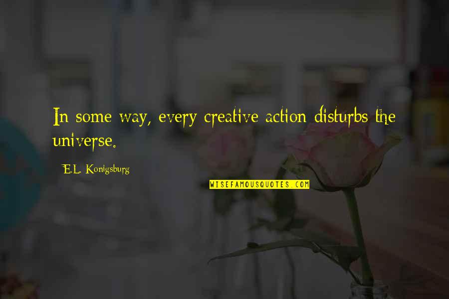 Creative Action Quotes By E.L. Konigsburg: In some way, every creative action disturbs the