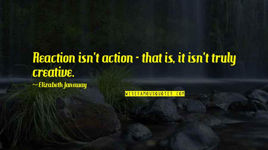 Creative Action Quotes By Elizabeth Janeway: Reaction isn't action - that is, it isn't