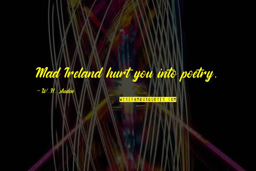 Creative Action Quotes By W. H. Auden: Mad Ireland hurt you into poetry.