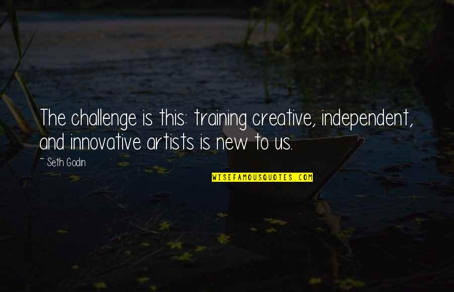 Creative And Innovative Quotes By Seth Godin: The challenge is this: training creative, independent, and