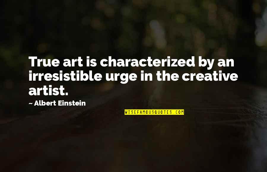 Creative Art Quotes By Albert Einstein: True art is characterized by an irresistible urge