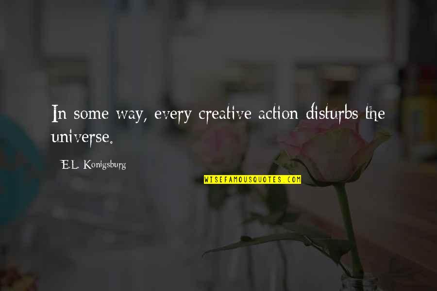 Creative Art Quotes By E.L. Konigsburg: In some way, every creative action disturbs the