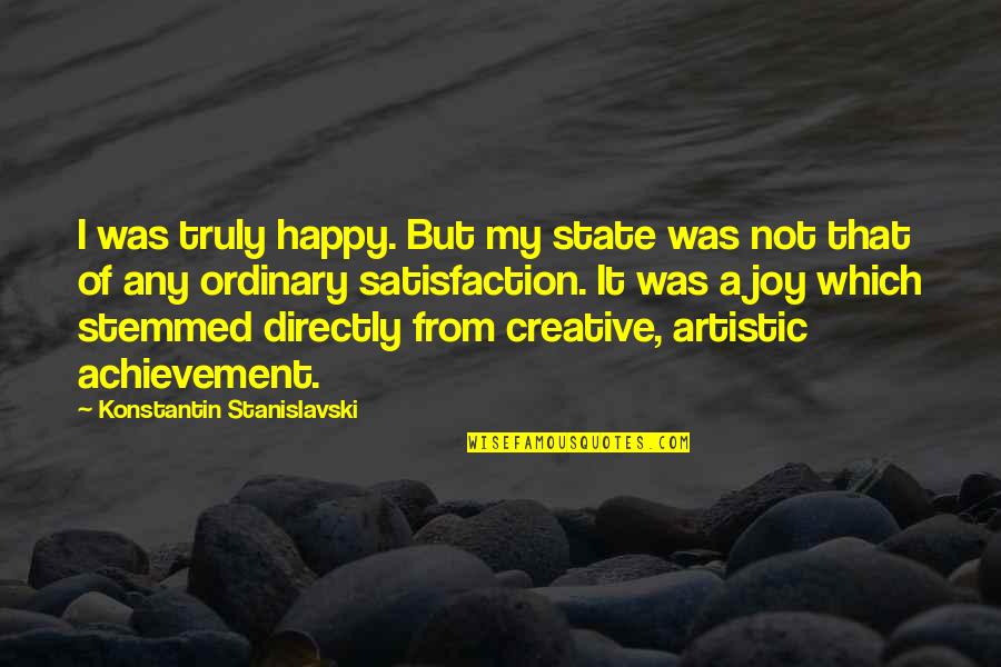 Creative Art Quotes By Konstantin Stanislavski: I was truly happy. But my state was