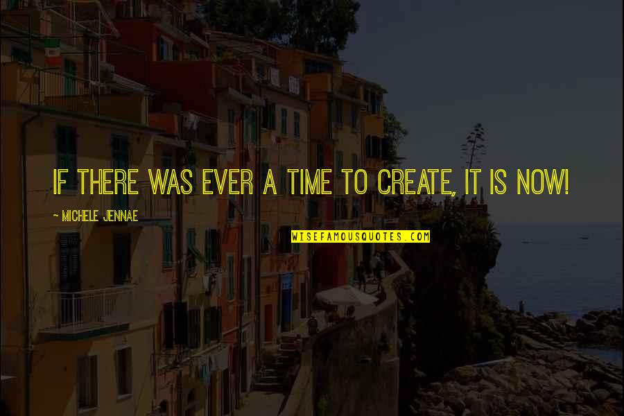 Creative Art Quotes By Michele Jennae: If there was ever a time to create,