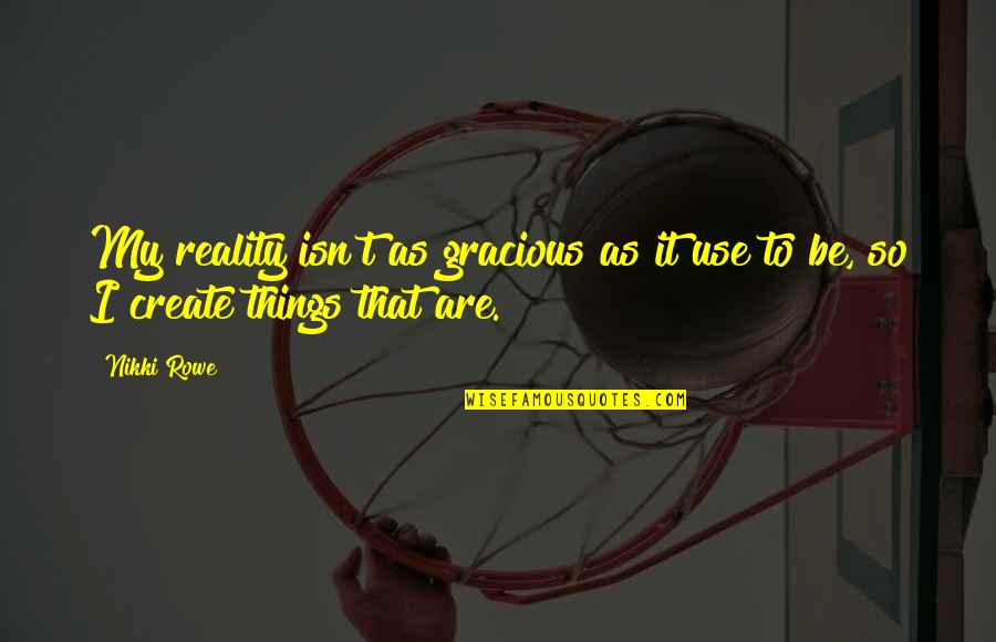 Creative Art Quotes By Nikki Rowe: My reality isn't as gracious as it use