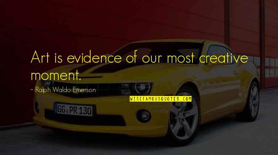 Creative Art Quotes By Ralph Waldo Emerson: Art is evidence of our most creative moment.