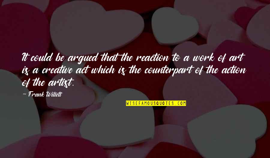 Creative Art Work Quotes By Frank Willett: It could be argued that the reaction to Creative Art Work Quotes By Frank Willett: It could be argued that the reaction to
