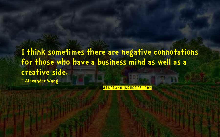 Creative Business Quotes By Alexander Wang: I think sometimes there are negative connotations for